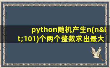 python随机产生n(n<101)个两个整数求出最大值和最小值